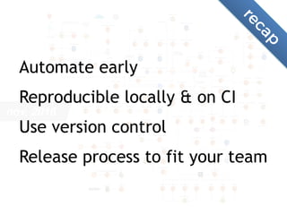 nov, 2016
Automate early
Reproducible locally & on CI
Use version control
Release process to fit your team
recap
 