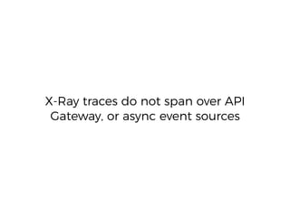 X-Ray traces do not span over API
Gateway, or async event sources
 