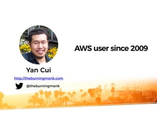 Yan Cui
http://theburningmonk.com
@theburningmonk
AWS user since 2009
 