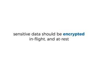 sensitive data should be encrypted
in-ﬂight, and at-rest
 
