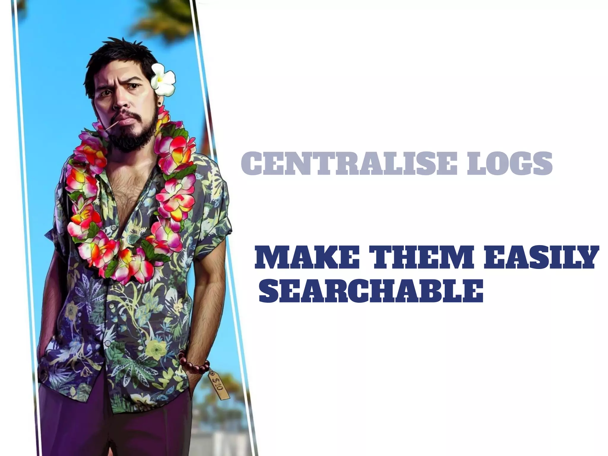 CENTRALISE LOGS
MAKE THEM EASILY
SEARCHABLE
 