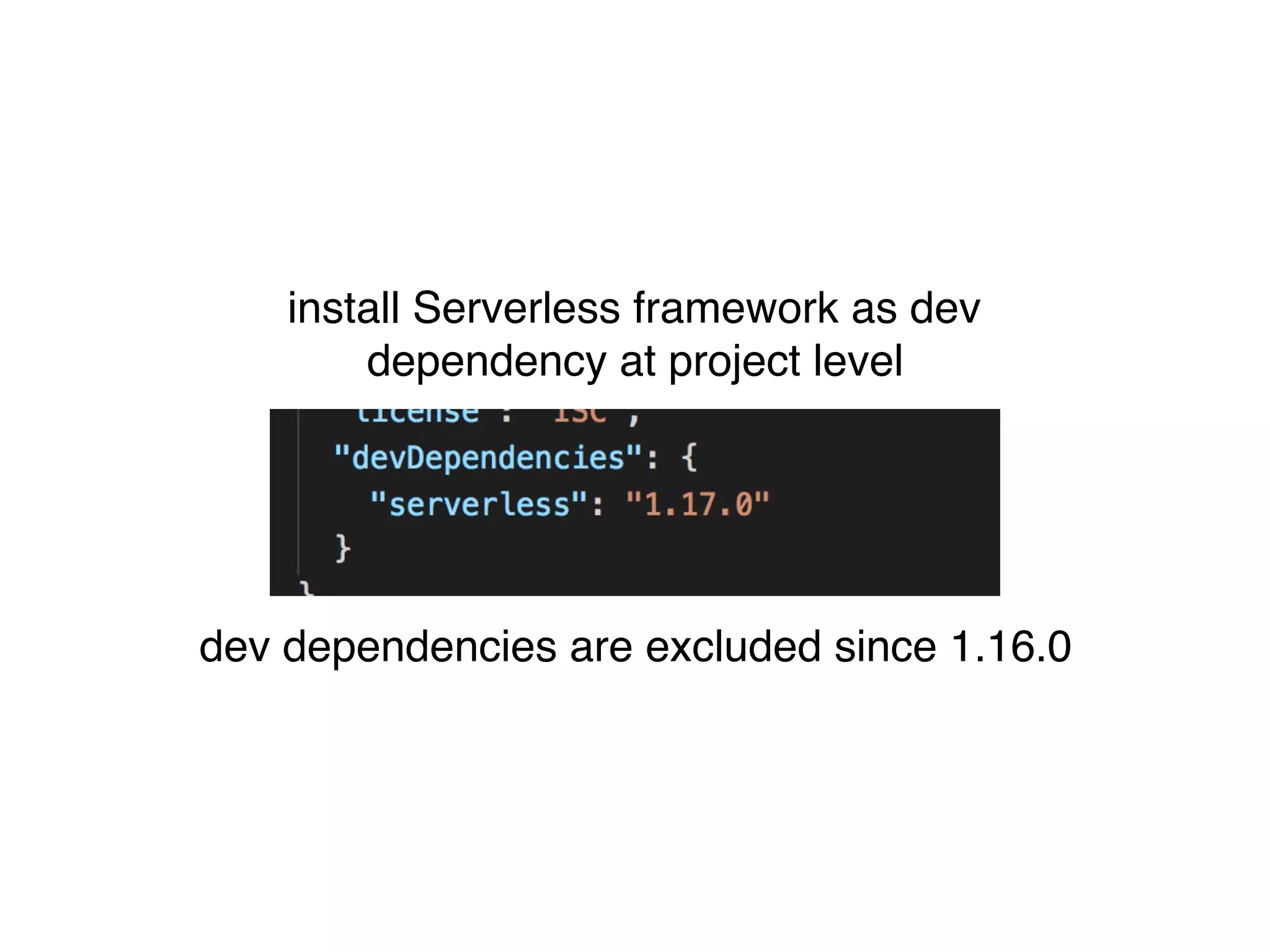install Serverless framework as dev
dependency at project level
dev dependencies are excluded since 1.16.0
 