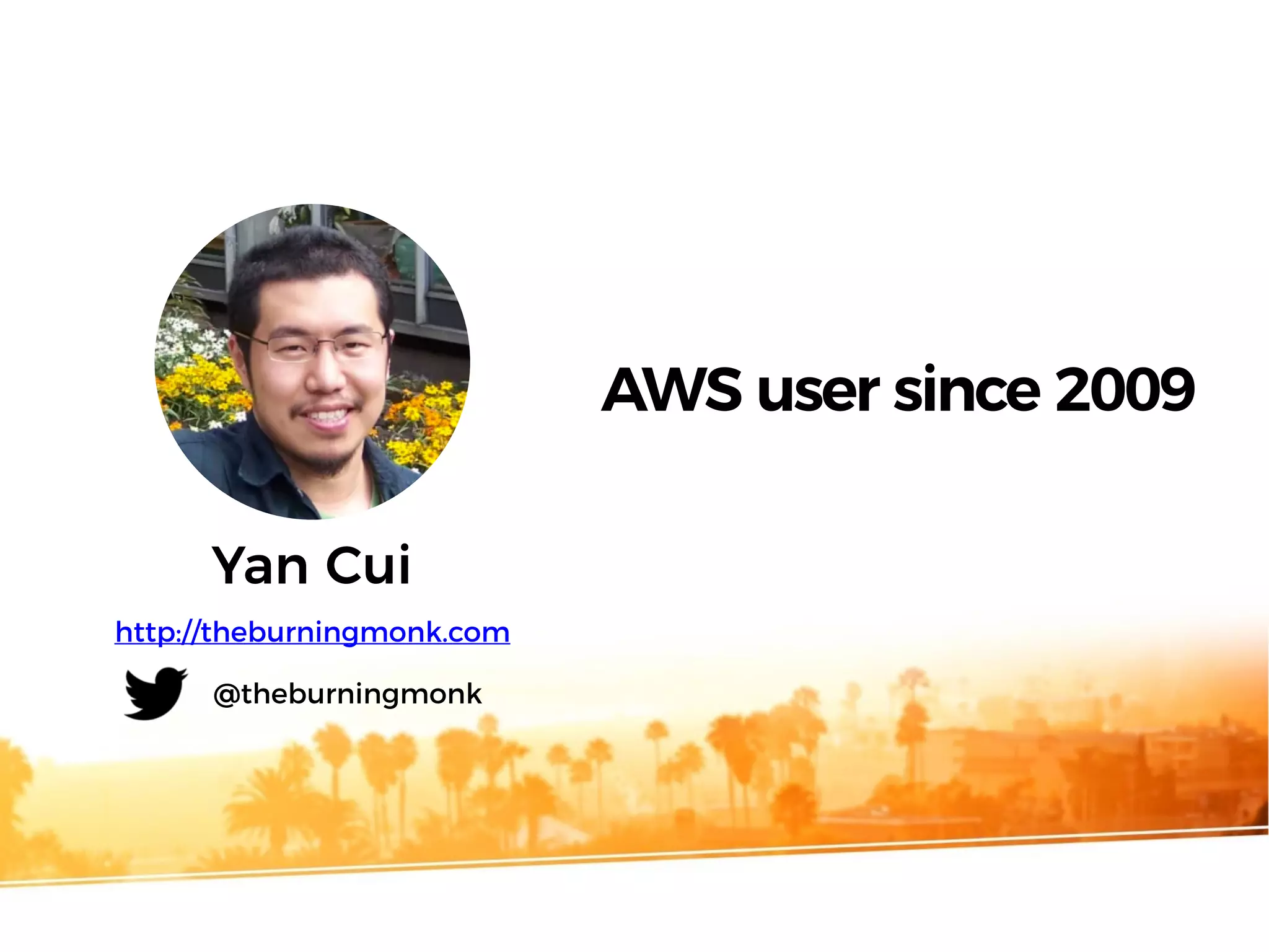 Yan Cui
http://theburningmonk.com
@theburningmonk
AWS user since 2009
 