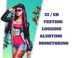 ALERTING
CI / CD
TESTING
LOGGING
MONITORING
 