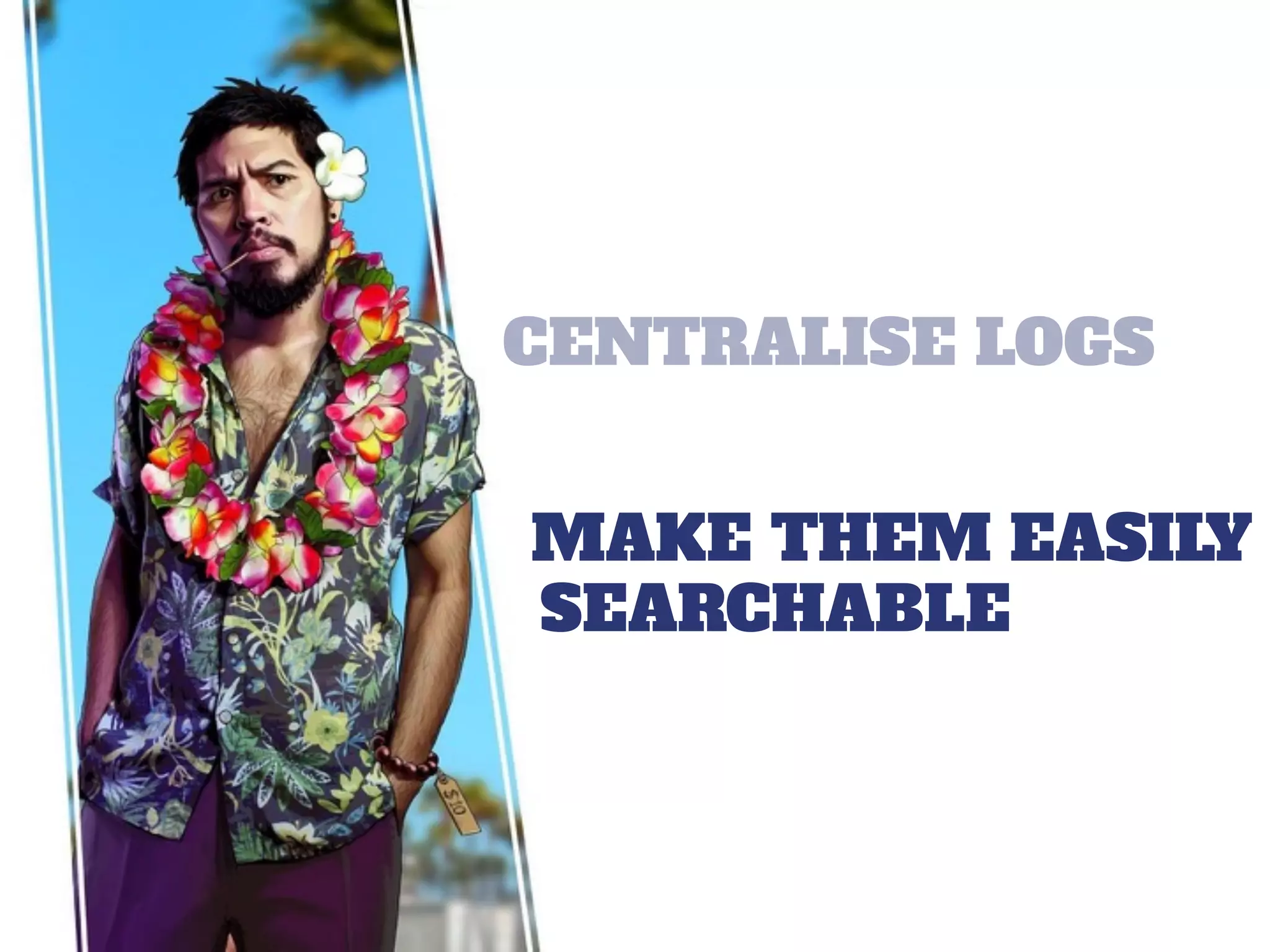 CENTRALISE LOGS
MAKE THEM EASILY
SEARCHABLE
 