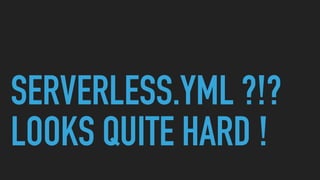 SERVERLESS.YML ?!?
LOOKS QUITE HARD !
 