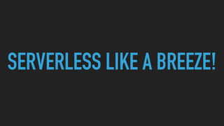 SERVERLESS LIKE A BREEZE!
 