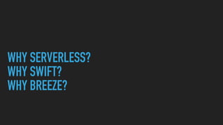 WHY SERVERLESS?
WHY SWIFT?
WHY BREEZE?
 