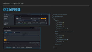 SERVERLESS NO-SQL DB
AWS DYNAMODB
{
"formKey": {
"S": "114800A1-162F-4877-81BC-96E9A42E6559"
},
"createdAt": {
"S": "2023-05-06T08:31:37.866Z"
},
"fields": {
"L": [
{
"M": {
"choices": {
"L": [
{
"S": "Cost savings 💰 "
},
{
"S": "Performance ⚡ "
},
{
"S": "Scalability 🚀 "
},
{
"S": "Infrastructure as a Code 💨 "
}
]
},
"question": {
"S": "What is the main benefit of Serverless computing?"
},
"selected": {
"L": [
{
"S": "Cost savings 💰 "
},
{
"S": "Performance ⚡ "
},
{
"S": "Infrastructure as a Code 💨 "
},
{
"S": "Scalability 🚀 "
}
]
},
"type": {
"S": "multiOption"
}
}
},
{
"M": {
 