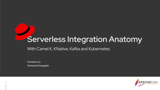 With Camel K, KNative, Kafka and Kubernetes
Serverless Integration Anatomy
Christina Lin
Technical Evangelist
1
 