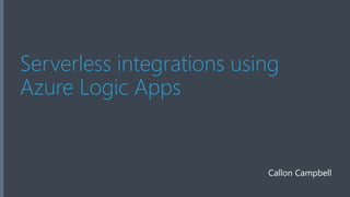Serverless integrations using
Azure Logic Apps
Callon Campbell
 