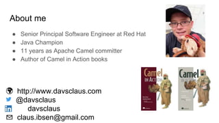 About me
● Senior Principal Software Engineer at Red Hat
● Java Champion
● 11 years as Apache Camel committer
● Author of ...