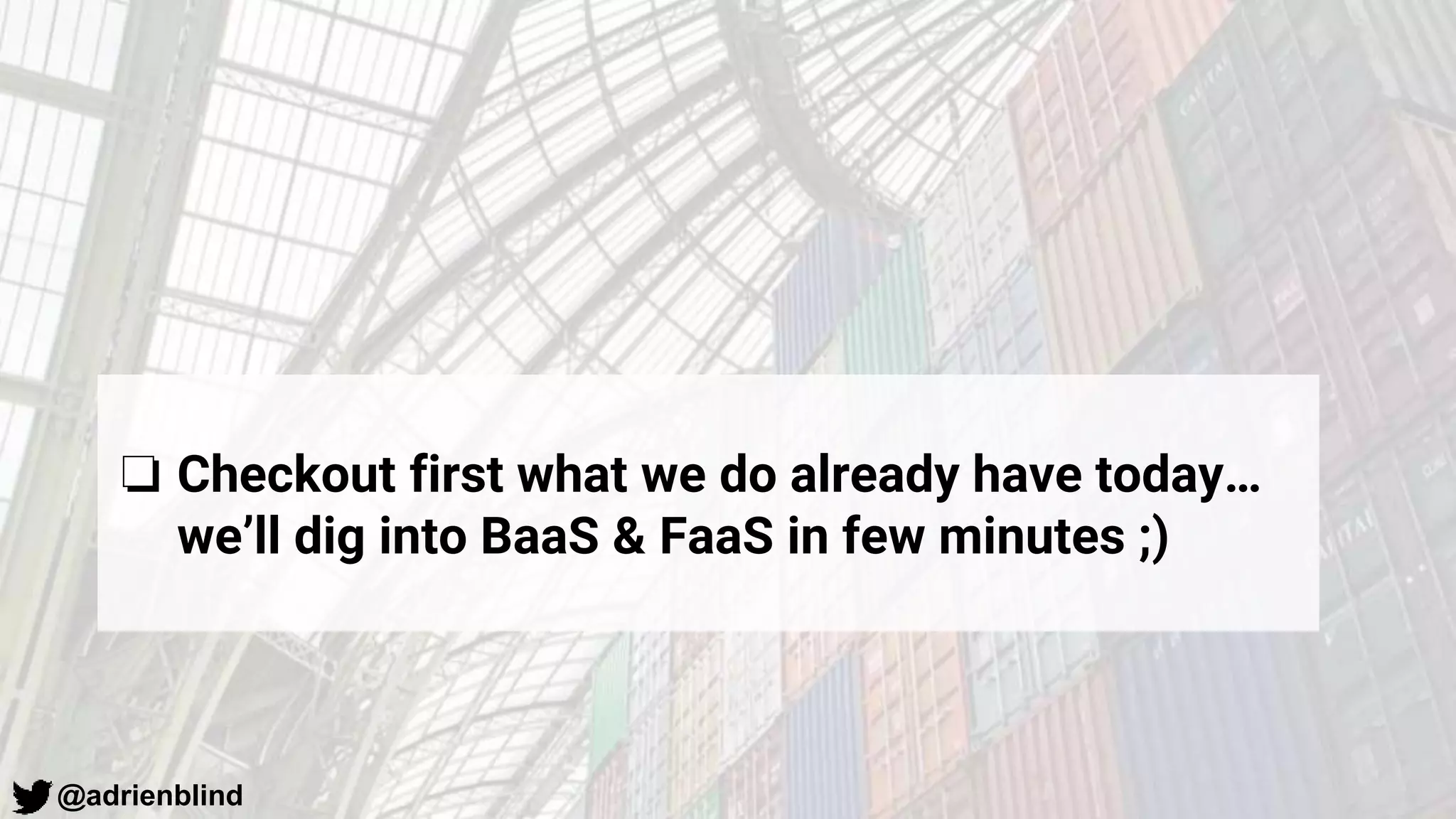 @adrienblind
❏ Checkout first what we do already have today…
we’ll dig into BaaS & FaaS in few minutes ;)
 