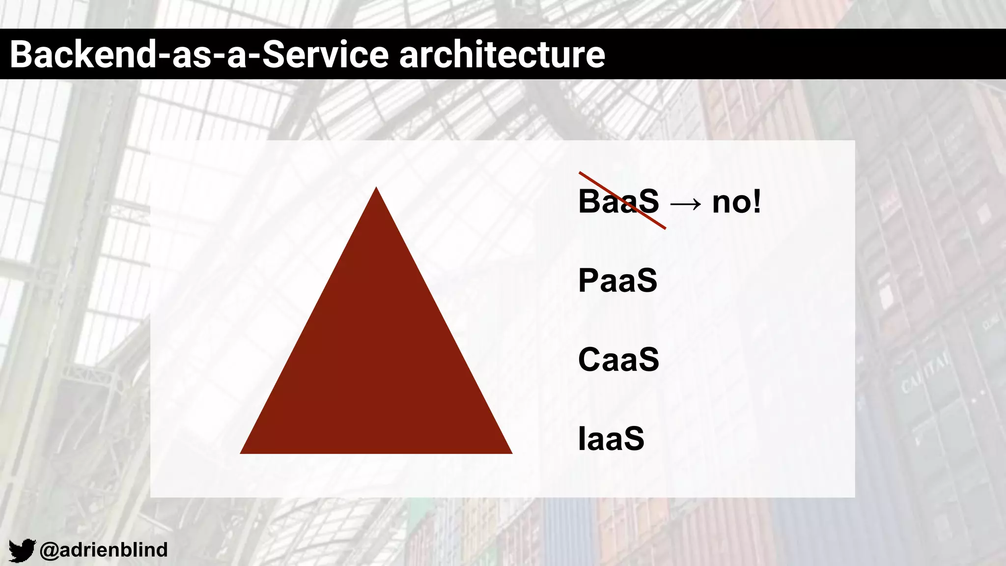 @adrienblind
Backend-as-a-Service architecture
BaaS → no!
PaaS
CaaS
IaaS
 