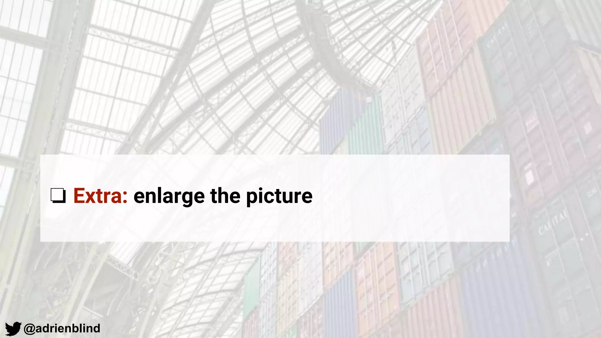 @adrienblind
❏ Extra: enlarge the picture
 