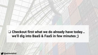 @adrienblind
❏ Checkout first what we do already have today…
we’ll dig into BaaS & FaaS in few minutes ;)
 