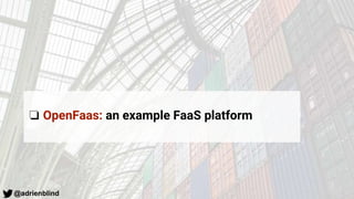 @adrienblind
❏ OpenFaas: an example FaaS platform
 