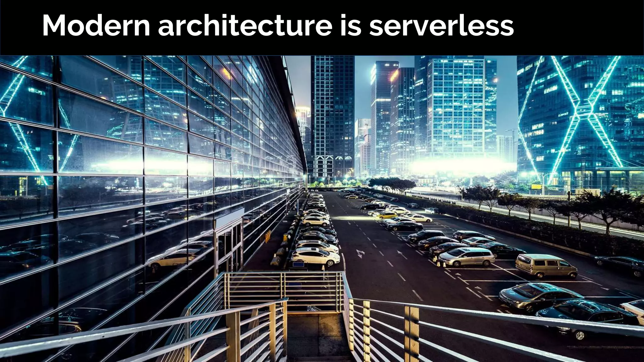 Modern architecture is serverless
 