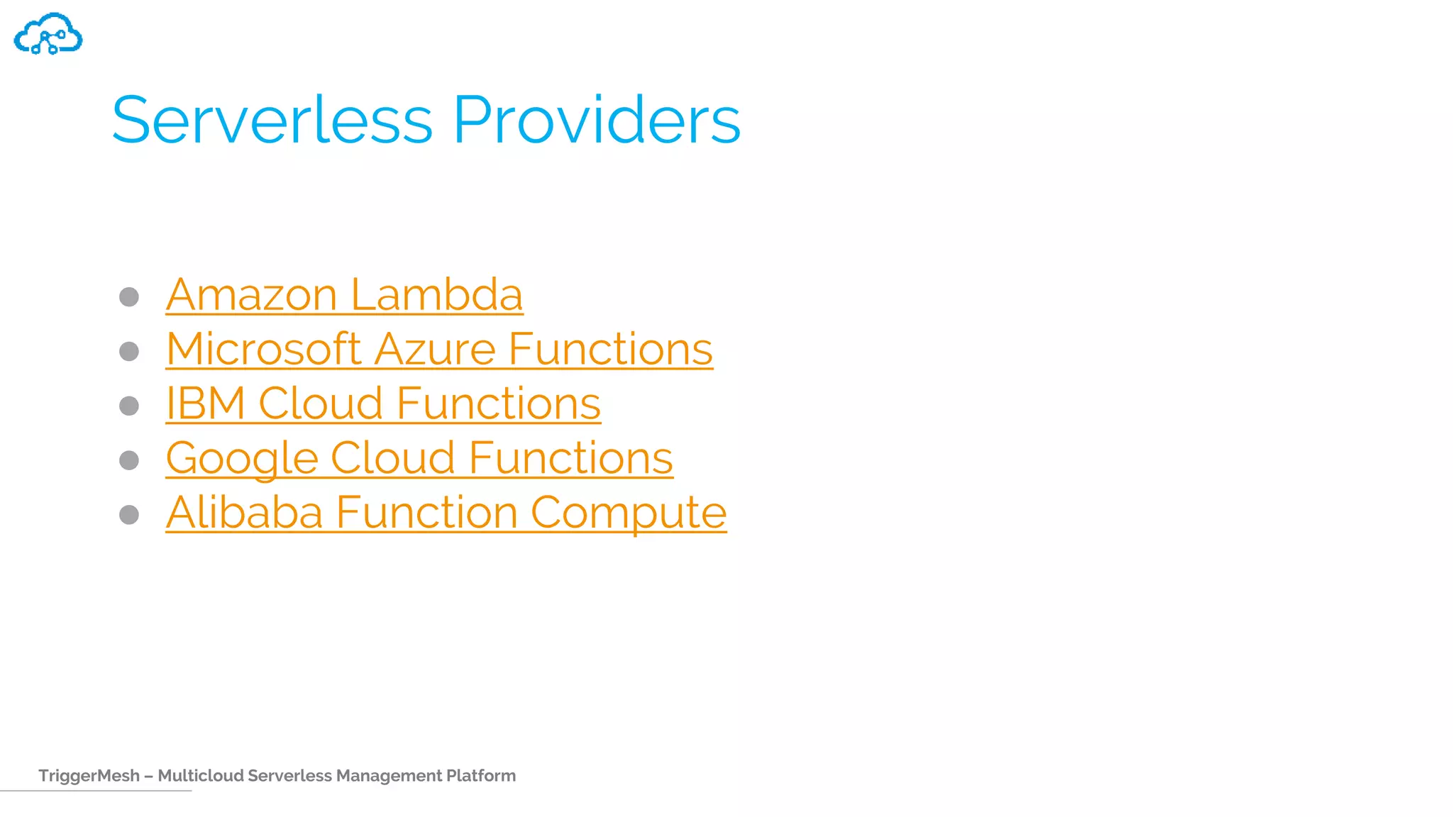TriggerMesh – Multicloud Serverless Management Platform
Serverless Providers
● Amazon Lambda
● Microsoft Azure Functions
● IBM Cloud Functions
● Google Cloud Functions
● Alibaba Function Compute
 