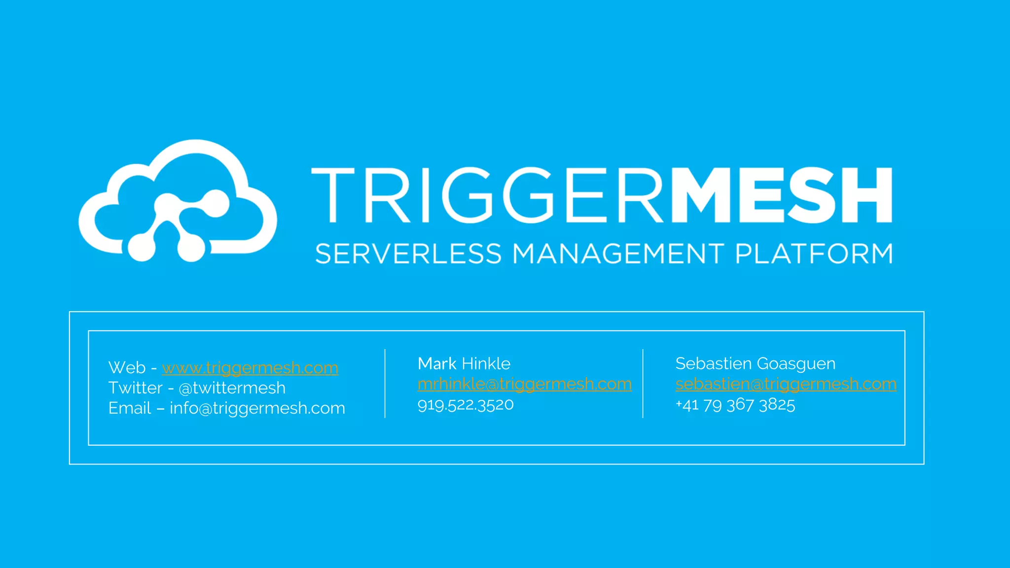 Web - www.triggermesh.com
Twitter - @twittermesh
Email – info@triggermesh.com
Mark Hinkle
mrhinkle@triggermesh.com
919.522.3520
Sebastien Goasguen
sebastien@triggermesh.com
+41 79 367 3825
 