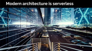 Modern architecture is serverless
 