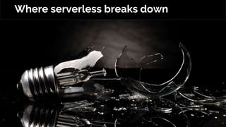 Where serverless breaks down
 