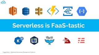 TriggerMesh – Multicloud Serverless Management Platform
Serverless is FaaS-tastic
 