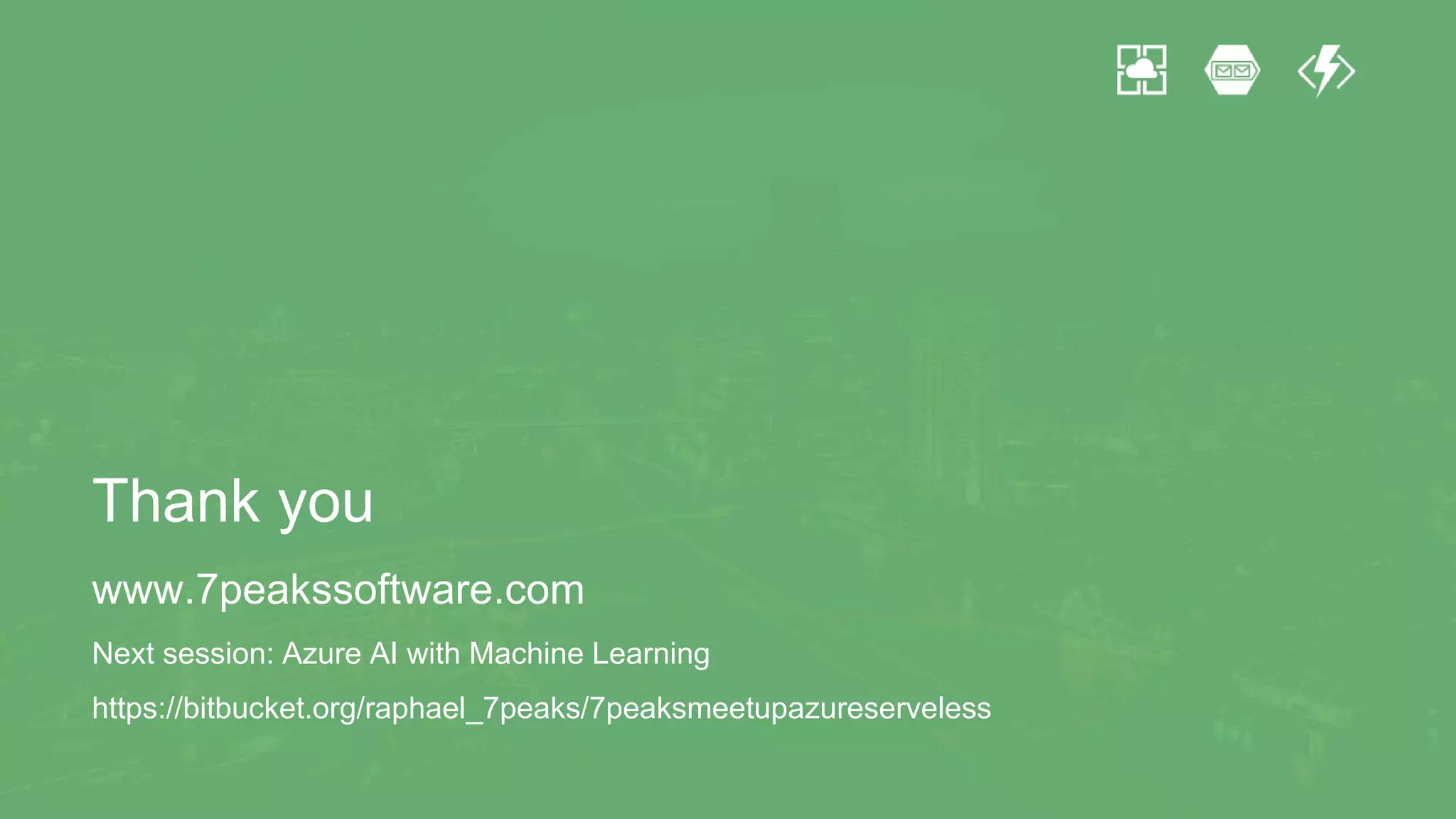 Thank you
www.7peakssoftware.com
Next session: Azure AI with Machine Learning
https://bitbucket.org/raphael_7peaks/7peaksmeetupazureserveless
 