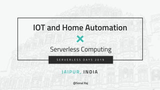 1S L I D EJ a i p u r , I n d i a S E R V E R L E S S D A Y S 2 0 1 9- [ ] -
S E R V E R L E S S D A Y S 2 0 1 9
IOT and Home Automation
Serverless Computing
JAIPUR, INDIA
@Sonal Raj
 