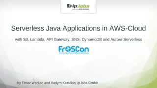 Serverless Java Applications in AWS-Cloud
with S3, Lambda, API Gateway, SNS, DynamoDB and Aurora Serverless
by Elmar Warken and Vadym Kazulkin, ip.labs GmbH
 