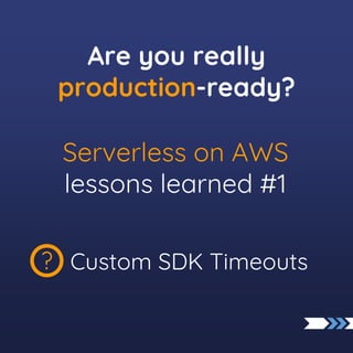 Custom SDK Timeouts
?
Serverless on AWS
lessons learned #1
Are you really
production-ready?
 