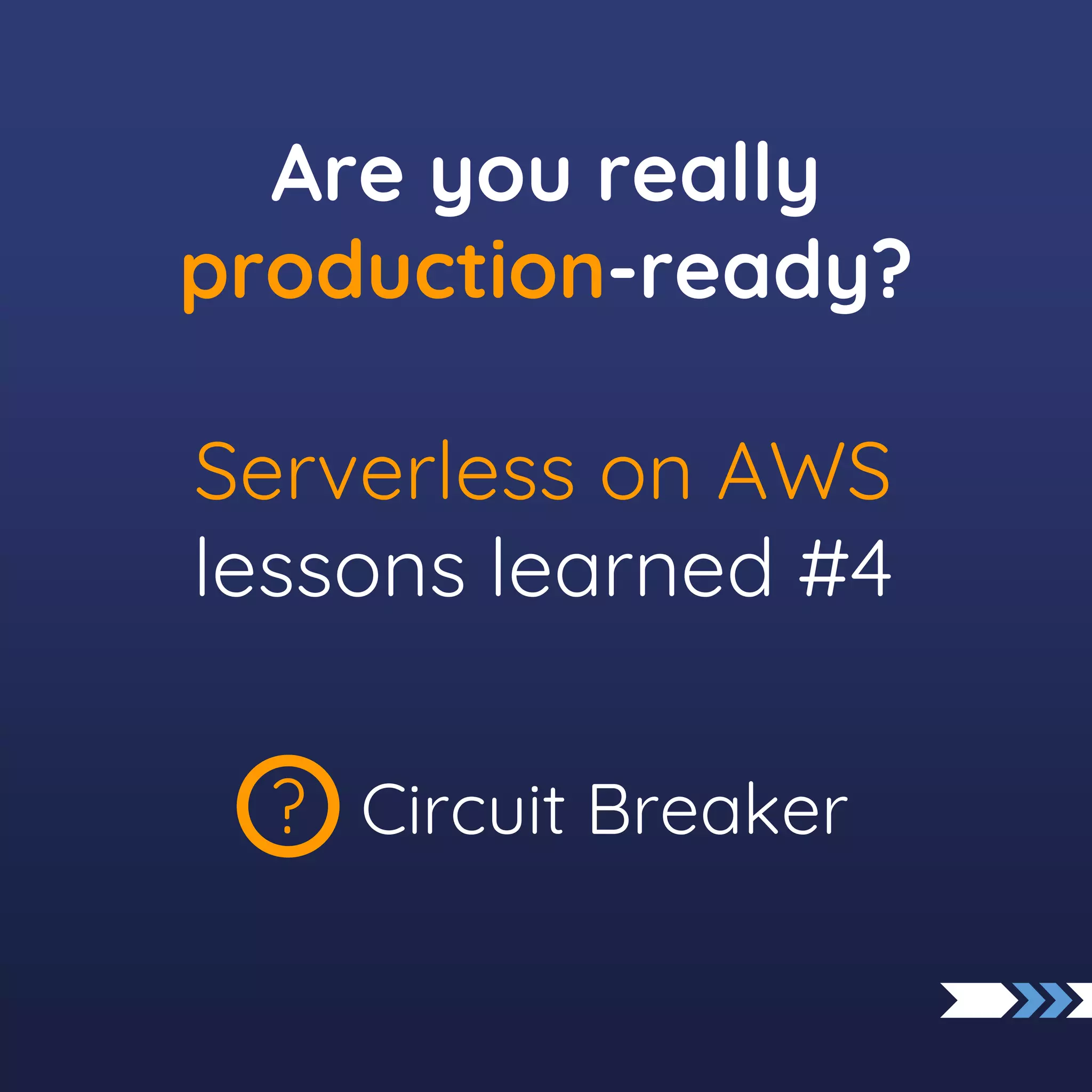 Circuit Breaker
?
Serverless on AWS
lessons learned #4
Are you really
production-ready?