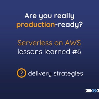 delivery strategies
?
Serverless on AWS
lessons learned #6
Are you really
production-ready?
 