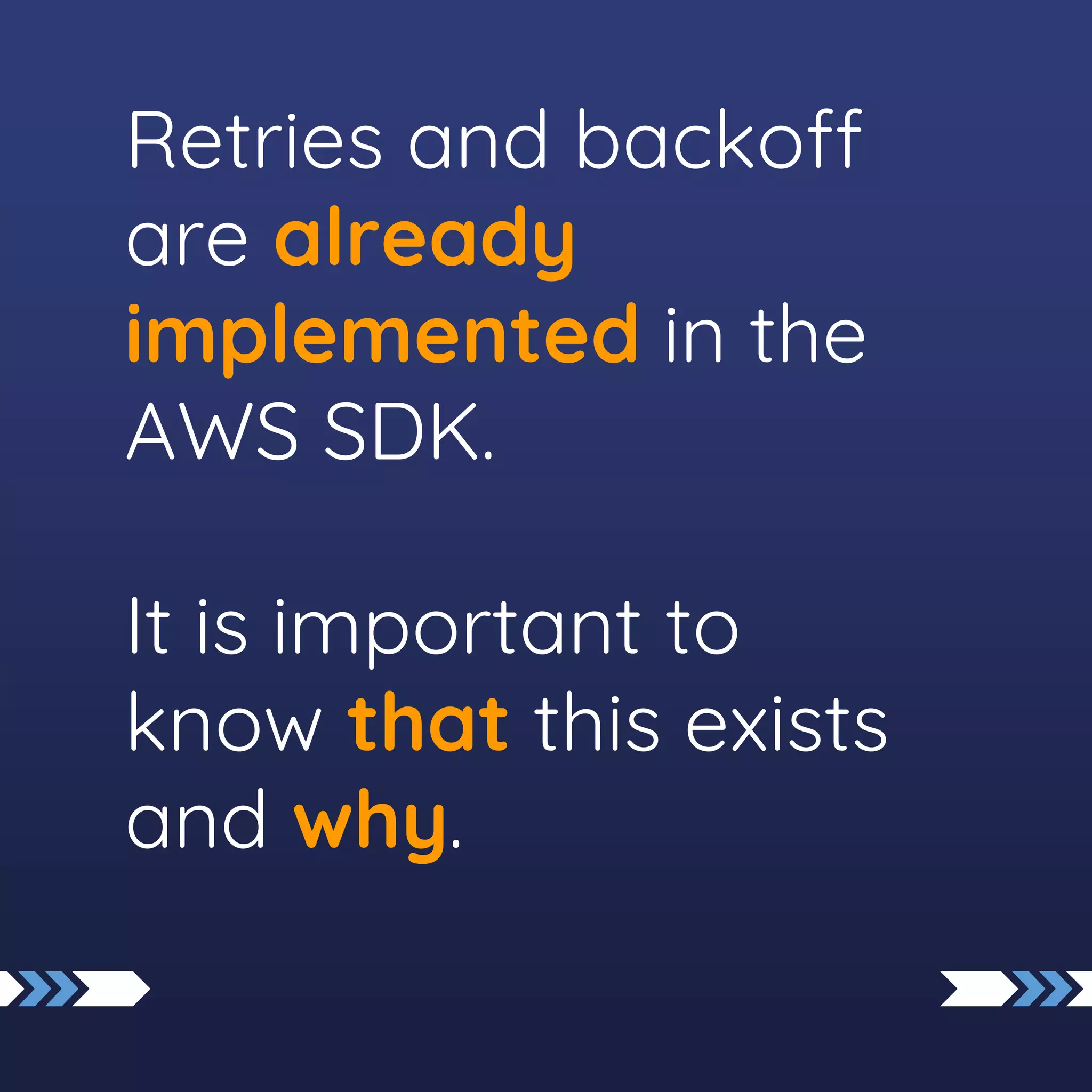 Retries and backoff
are already
implemented in the
AWS SDK.
It is important to
know that this exists
and why.
 