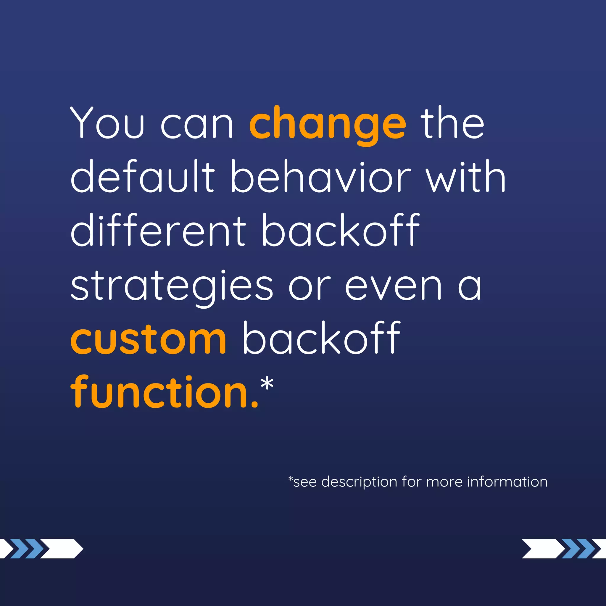 You can change the
default behavior with
different backoff
strategies or even a
custom backoff
function.*
*see description for more information
 