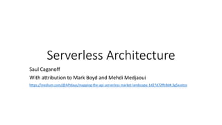 Serverless Architecture
Saul Caganoff
With attribution to Mark Boyd and Mehdi Medjaoui
https://medium.com/@APIdays/mapping-the-api-serverless-market-landscape-1d27d72ffc8d#.3g5xyxtco
 