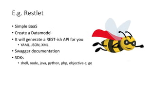 E.g. Restlet
• Simple BaaS
• Create a Datamodel
• It will generate a REST-ish API for you
• YAML, JSON, XML
• Swagger documentation
• SDKs
• shell, node, java, python, php, objective-c, go
 
