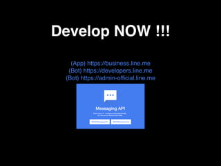 Develop NOW !!!
(App) https://business.line.me
(Bot) https://developers.line.me
(Bot) https://admin-official.line.me
 