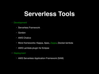 Serverless Tools
• Development

• Serverless Framework

• Gordon

• AWS Chalice

• More frameworks: Kappa, Apex, Zappa, Docker-lambda

• AWS Lambda plugin for Eclipse 

• Deployment 

• AWS Serverless Application Framework (SAM)
 