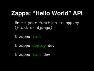 Zappa: “Hello World” API
Write your function in app.py
(flask or django)
$ zappa init
$ zappa deploy dev
$ zappa tail dev
 
