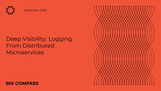 Deep Visibility: Logging
From Distributed
Microservices
September 2020
 