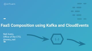 1
FaaS Composition using Kafka and CloudEvents
Neil Avery,
Oﬃce of the CTO,
@avery_neil {...}
 