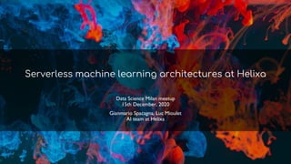 Serverless machine learning architectures at Helixa
Data Science Milan meetup
15th December, 2020
Gianmario Spacagna, Luc Mioulet
AI team at Helixa
 