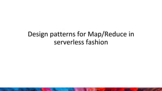 Design patterns for Map/Reduce in
serverless fashion
 