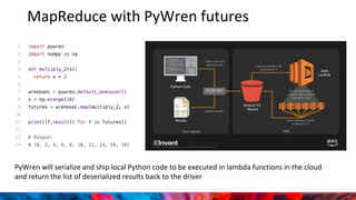 MapReduce with PyWren futures
PyWren will serialize and ship local Python code to be executed in lambda functions in the cloud
and return the list of deserialized results back to the driver
 