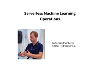 Serverless Machine Learning
Operations
by Stepan Pushkarev
CTO of Hydrosphere.io
 