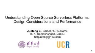 1
Understanding Open Source Serverless Platforms:
Design Considerations and Performance
Junfeng Li, Sameer G. Kulkarni,
K. K. Ramakrishnan, Dan Li
hotjunfeng@163.com
 