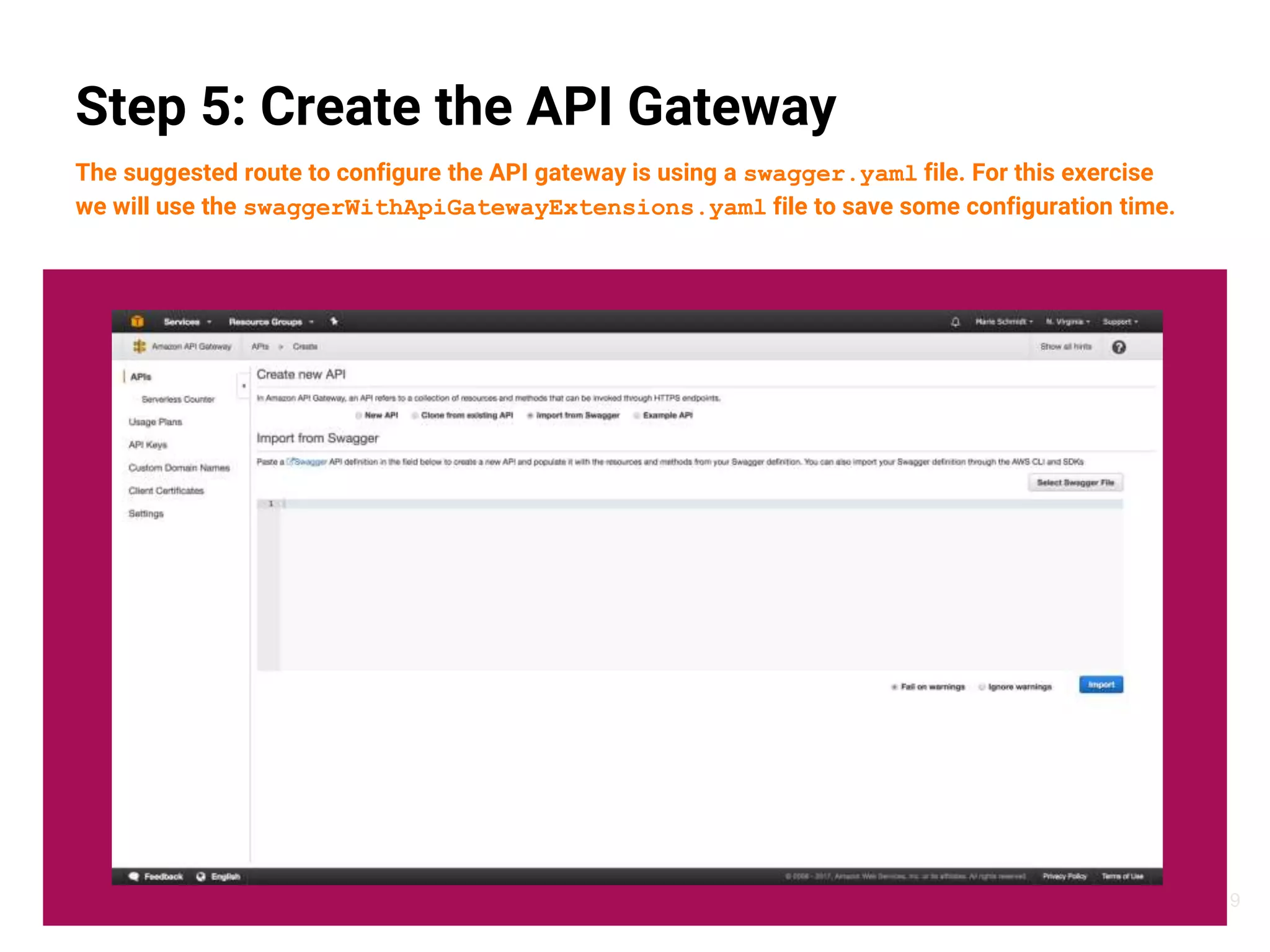 19
Step 5: Create the API Gateway
The suggested route to configure the API gateway is using a swagger.yaml file. For this exercise
we will use the swaggerWithApiGatewayExtensions.yaml file to save some configuration time.
 