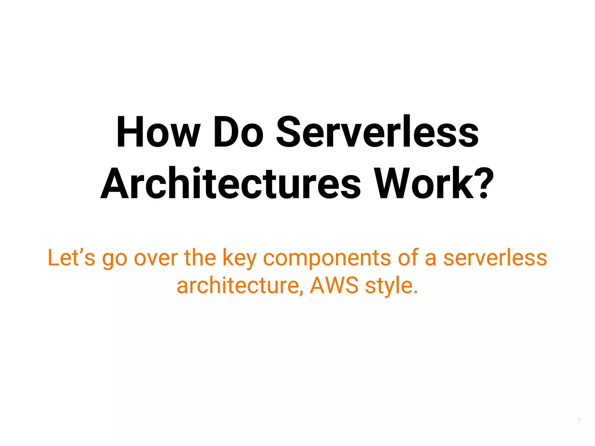 How Do Serverless
Architectures Work?
Let’s go over the key components of a serverless
architecture, AWS style.
7
 