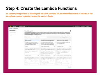 18
Step 4: Create the Lambda Functions
To speed up the process of building the backend, the code for each lambda function is located in the
serverless-counter repository under the server folder
 